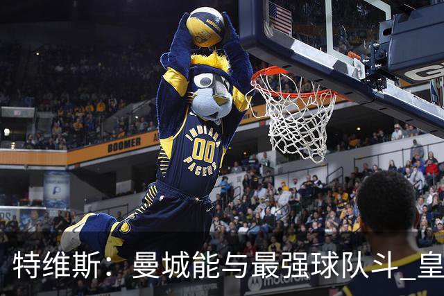 特维斯：曼城能与最强球队斗 皇马才是该担心的